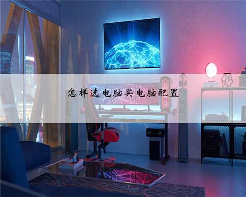 怎样选电脑买电脑配置