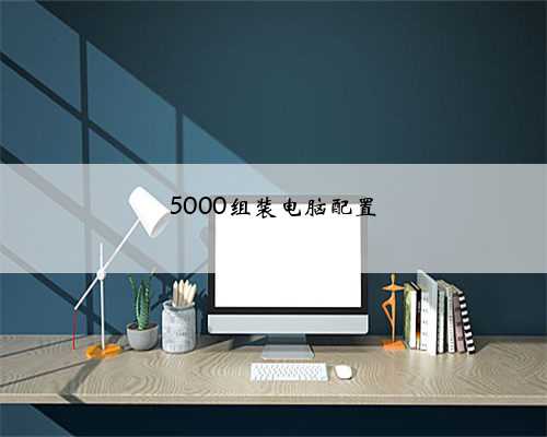 5000组装电脑配置