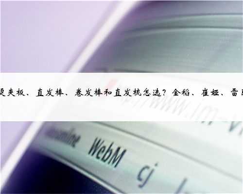 玉米烫夹板、直发棒、卷发棒和直发梳怎选？金稻、崔娅、雷瓦lena