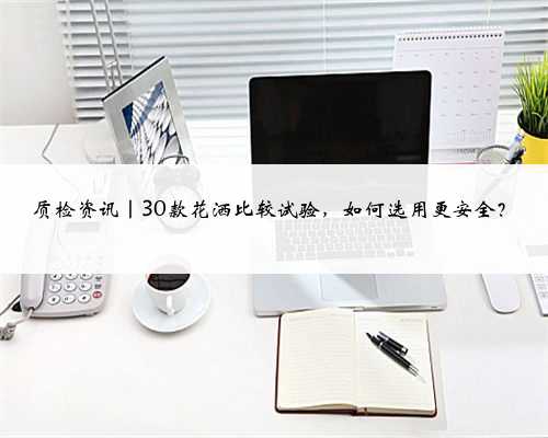 质检资讯｜30款花洒比较试验，如何选用更安全？