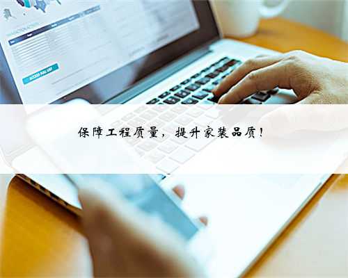 保障工程质量，提升家装品质！