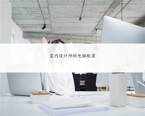 室内设计师的电脑配置