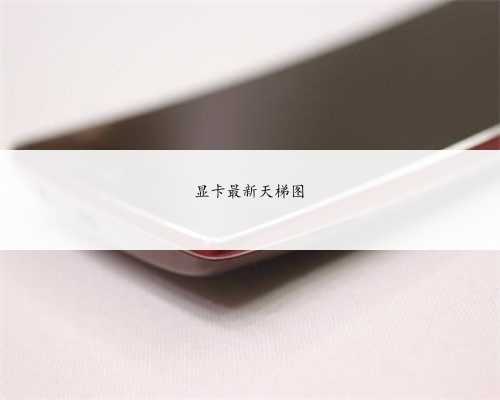 显卡最新天梯图