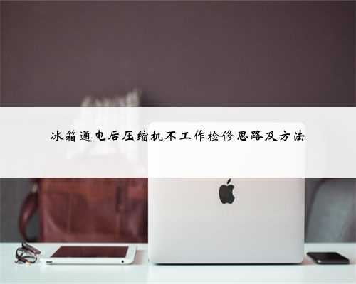 冰箱通电后压缩机不工作检修思路及方法