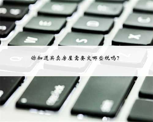 你知道买卖房屋需要交哪些税吗？