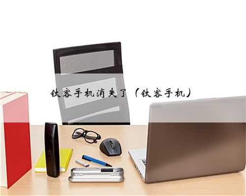钛客手机消失了（钛客手机）