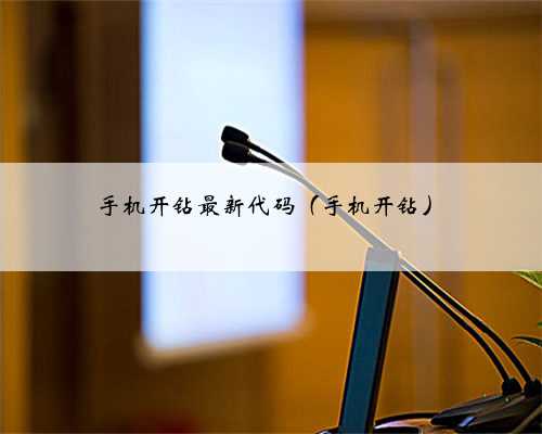 手机开钻最新代码（手机开钻）