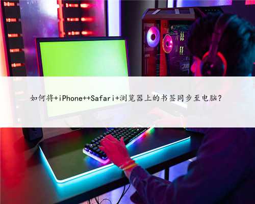 如何将 iPhone Safari 浏览器上的书签同步至电脑？