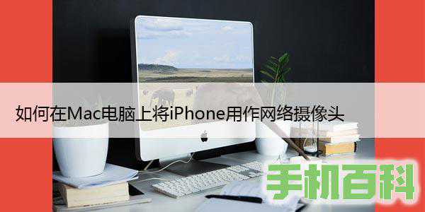 如何在Mac电脑上将iPhone用作网络摄像头