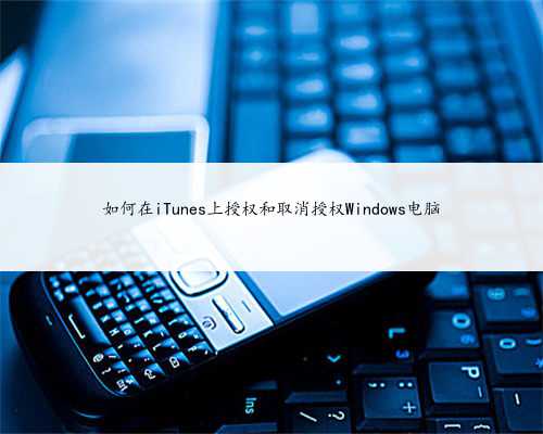 如何在iTunes上授权和取消授权Windows电脑
