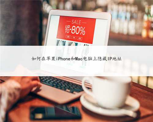 如何在苹果iPhone和Mac电脑上隐藏IP地址