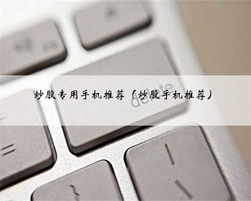 炒股专用手机推荐（炒股手机推荐）