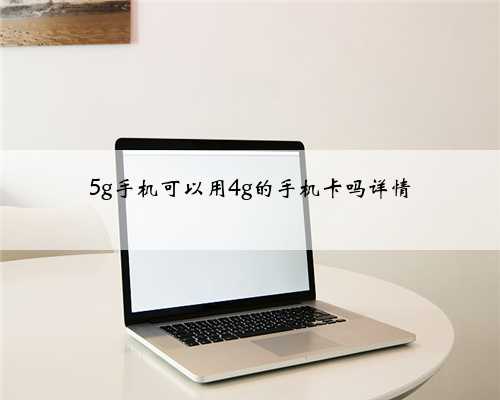 5g手机可以用4g的手机卡吗详情