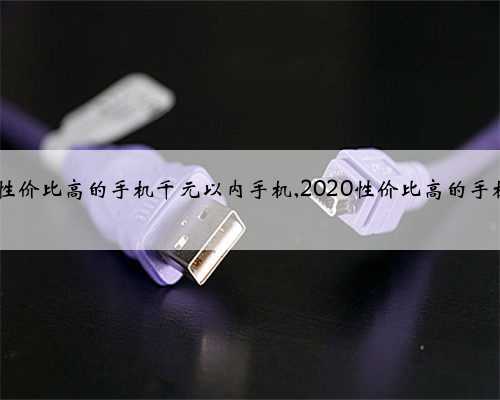 2020性价比高的手机千元以内手机,2020性价比高的手机旗舰