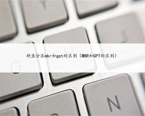 硬盘分区mbr和gpt的区别（MBR和GPT的区别）