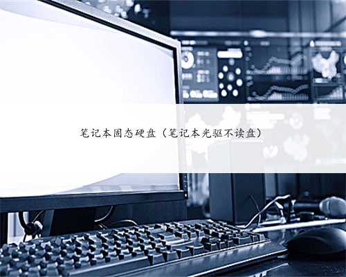 笔记本固态硬盘（笔记本光驱不读盘）