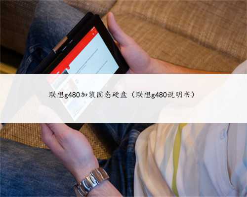 联想g480加装固态硬盘（联想g480说明书）