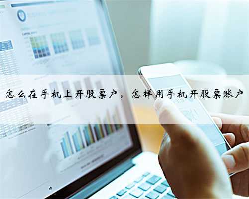怎么在手机上开股票户，怎样用手机开股票账户