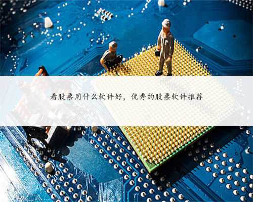 看股票用什么软件好，优秀的股票软件推荐