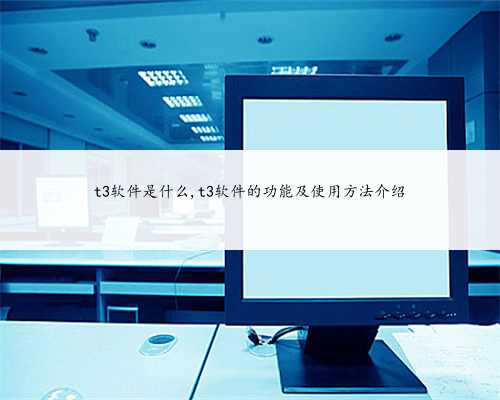 t3软件是什么,t3软件的功能及使用方法介绍