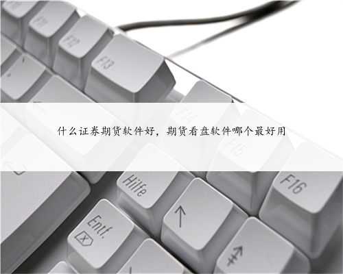 什么证券期货软件好，期货看盘软件哪个最好用