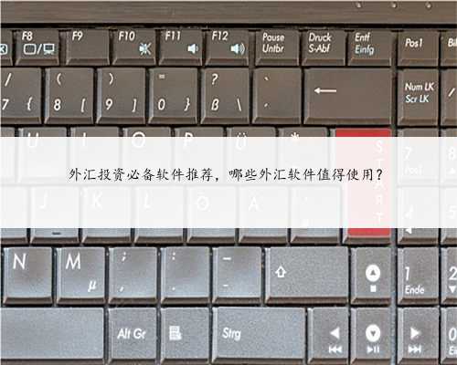 外汇投资必备软件推荐，哪些外汇软件值得使用？