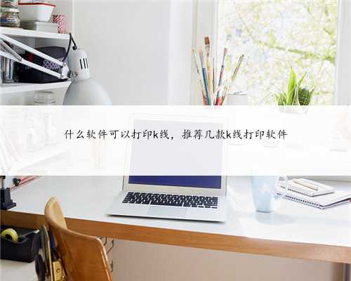 什么软件可以打印k线，推荐几款k线打印软件