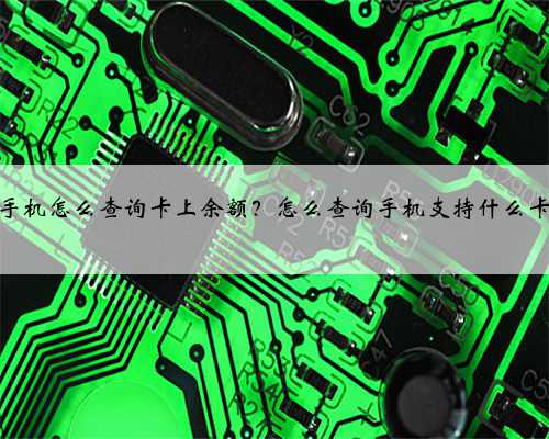 手机怎么查询卡上余额？怎么查询手机支持什么卡