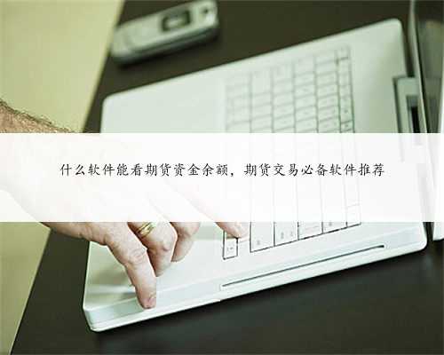 什么软件能看期货资金余额，期货交易必备软件推荐