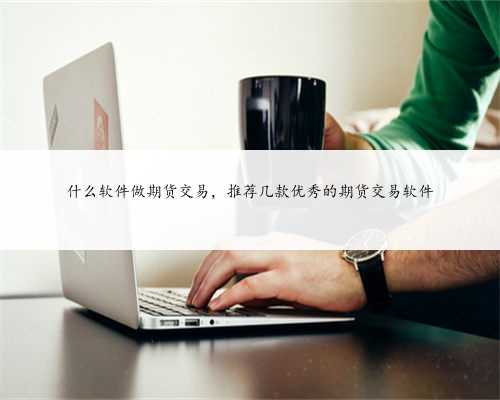 什么软件做期货交易，推荐几款优秀的期货交易软件