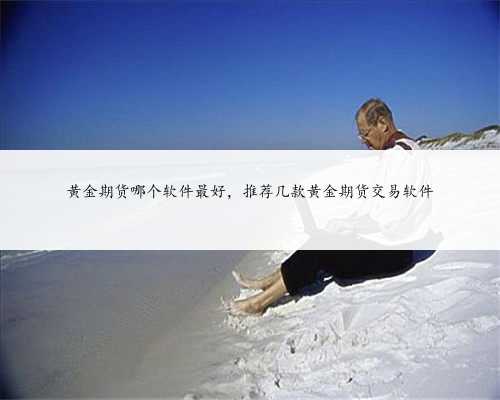 黄金期货哪个软件最好，推荐几款黄金期货交易软件