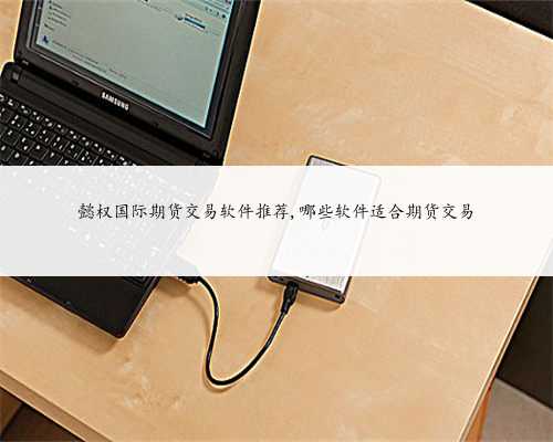 懿权国际期货交易软件推荐,哪些软件适合期货交易