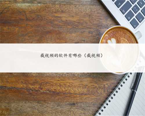 截视频的软件有哪些（截视频）