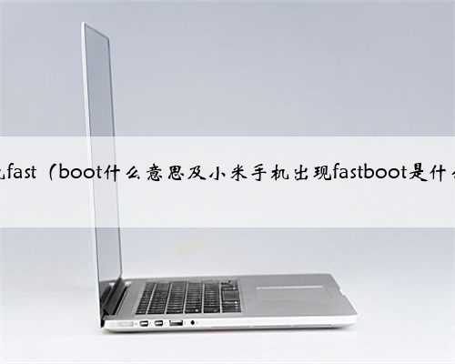 小米手机fast（boot什么意思及小米手机出现fastboot是什么意思）