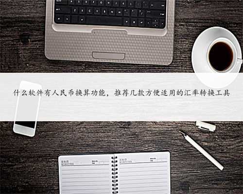 什么软件有人民币换算功能，推荐几款方便适用的汇率转换工具