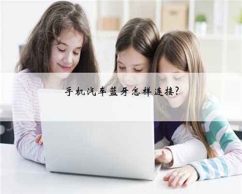 手机汽车蓝牙怎样连接?