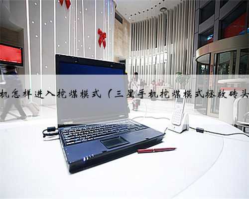 三星手机怎样进入挖煤模式（三星手机挖煤模式拯救砖头教程）