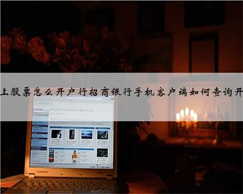 手机上股票怎么开户行招商银行手机客户端如何查询开户行