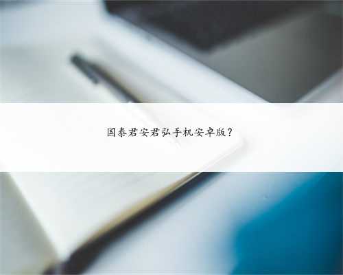 国泰君安君弘手机安卓版？