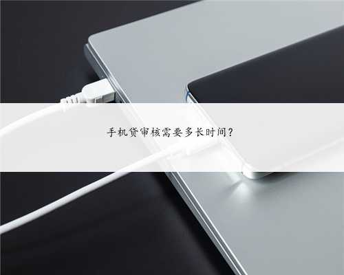 手机贷审核需要多长时间？