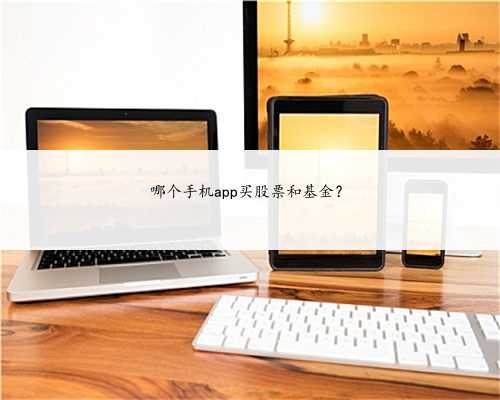 哪个手机app买股票和基金？