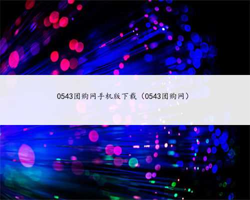 0543团购网手机版下载（0543团购网）