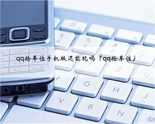 qq抢车位手机版还能玩吗（qq抢车位）