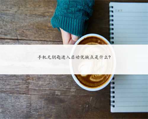 手机无钥匙进入启动优缺点是什么?