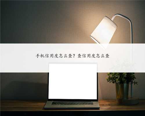 手机信用度怎么查？查信用度怎么查