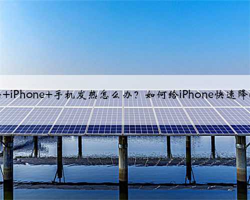 苹果 iPhone 手机发热怎么办？如何给iPhone快速降温？