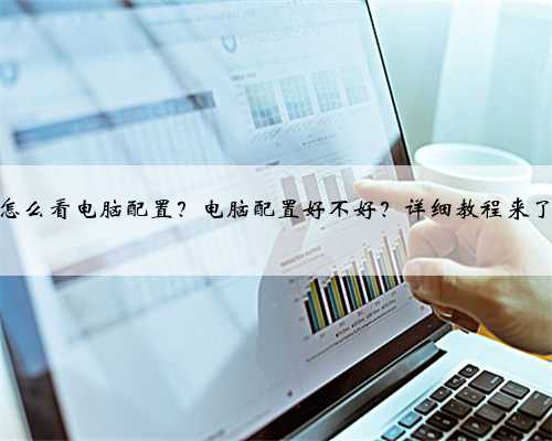 怎么看电脑配置？电脑配置好不好？详细教程来了