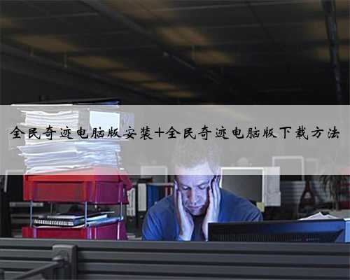 全民奇迹电脑版安装 全民奇迹电脑版下载方法