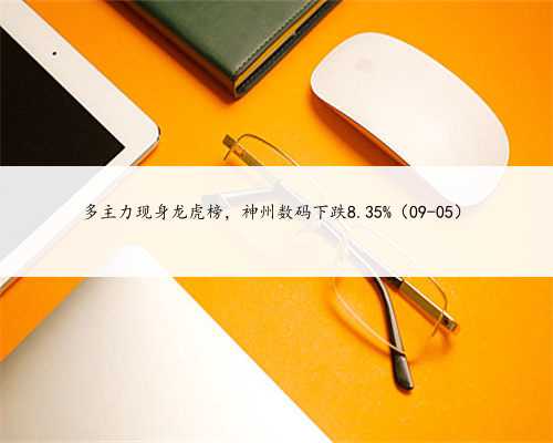 多主力现身龙虎榜，神州数码下跌8.35%（09-05）