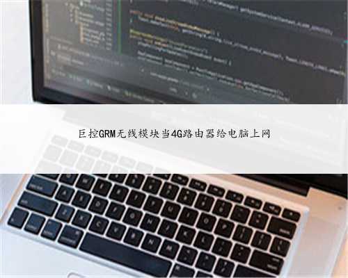巨控GRM无线模块当4G路由器给电脑上网